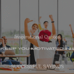 200+ Inspirational Quotes To Keep You Motivated In Life