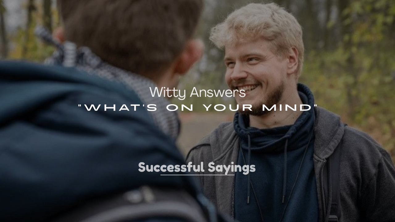 250+ Witty Answers to “What’s on Your Mind”