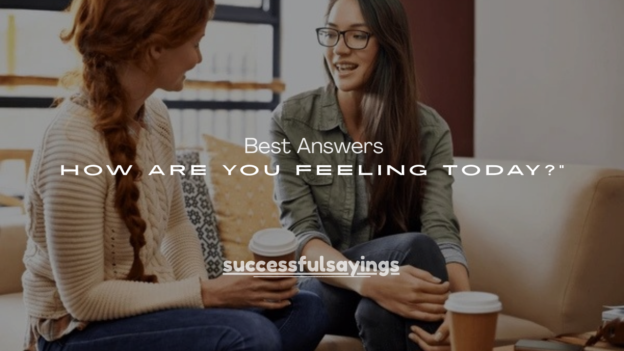 100+ Best Answers to “How Are You Feeling Today?”
