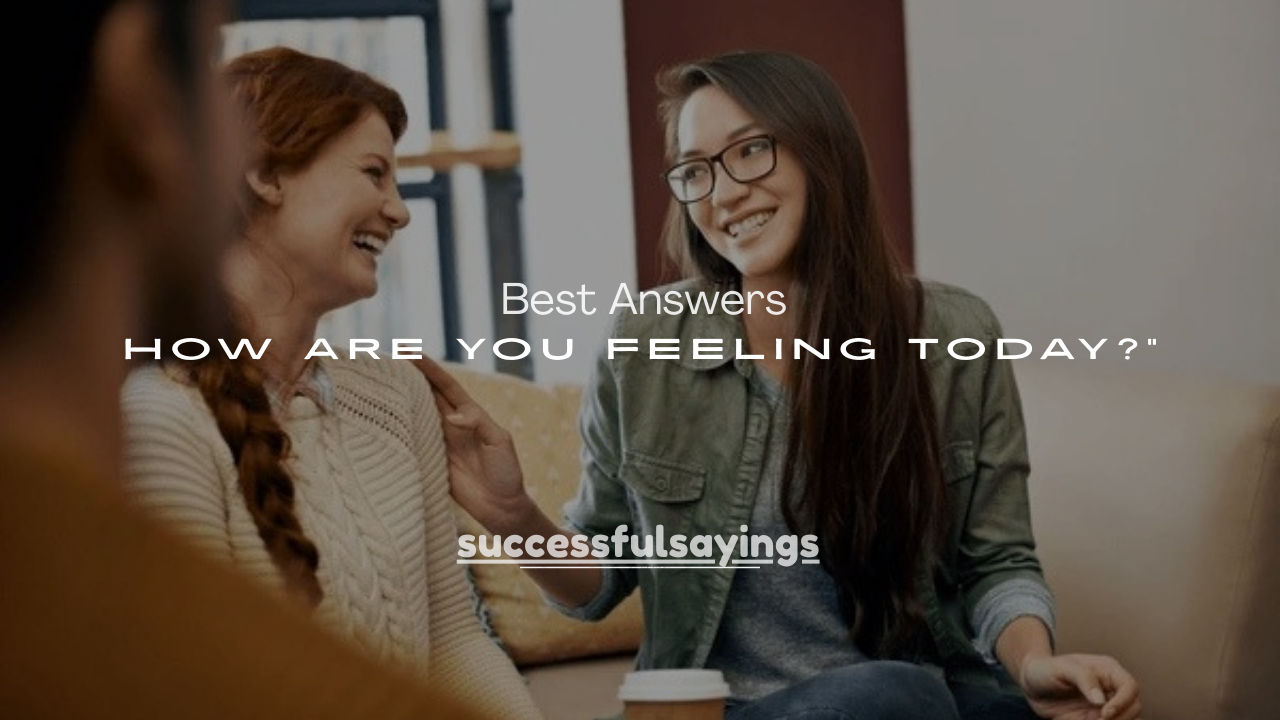 100+ Best Answers to “How Are You Feeling Today?”