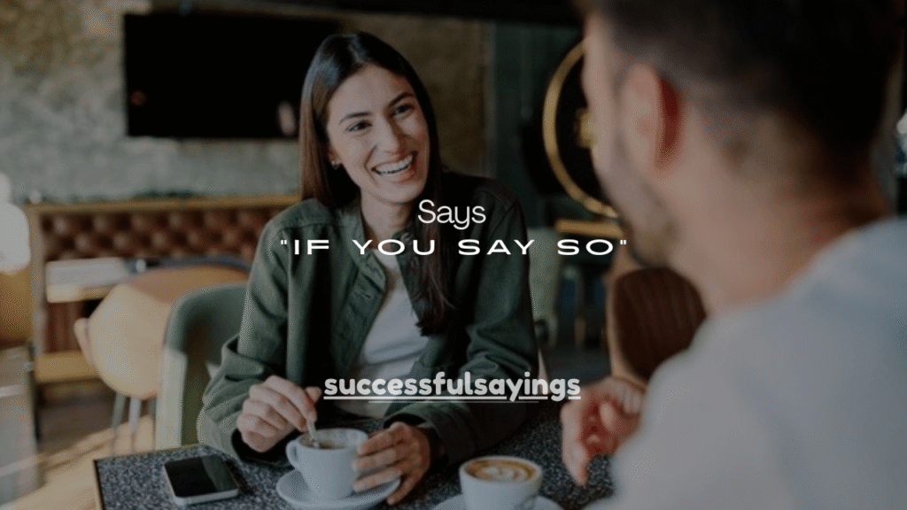 120+ Things It Means When a Guy Says “If You Say So”