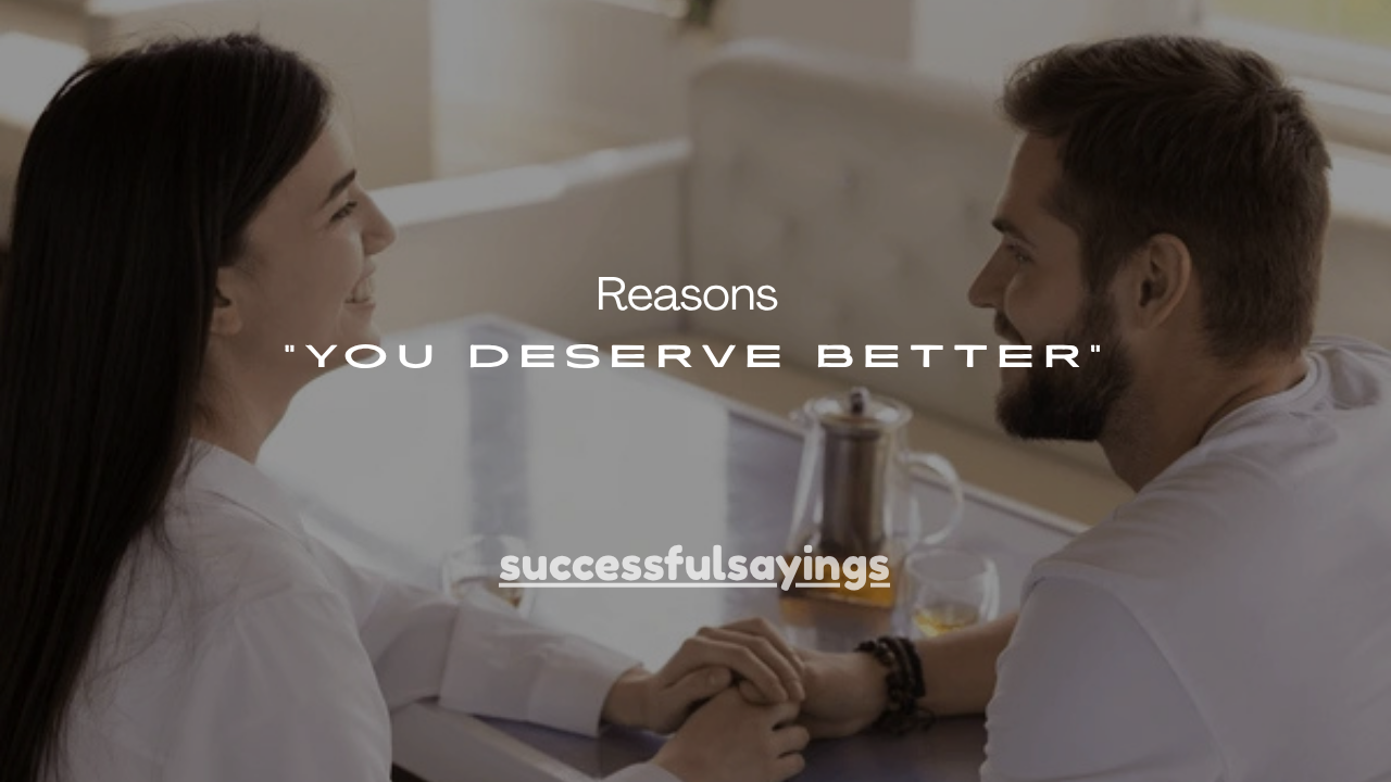 17+Real Reasons She Said “You Deserve Better”